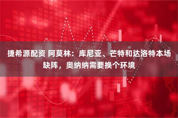 捷希源配资 阿莫林：库尼亚、芒特和达洛特本场缺阵，奥纳纳需要换个环境