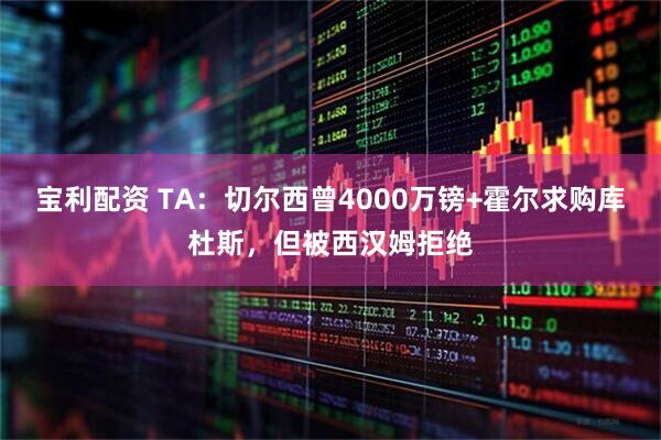 宝利配资 TA：切尔西曾4000万镑+霍尔求购库杜斯，但被西汉姆拒绝