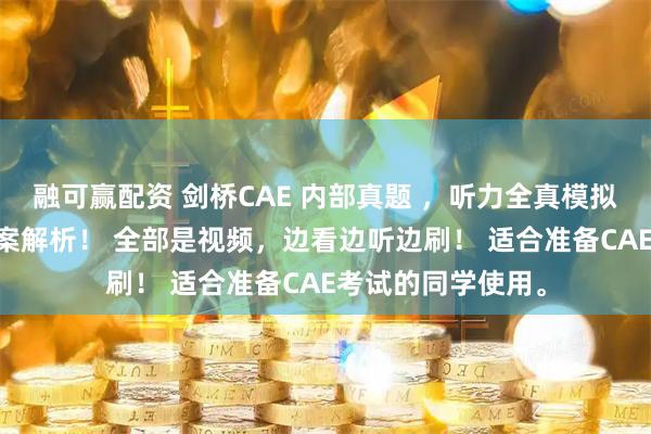 融可赢配资 剑桥CAE 内部真题 ，听力全真模拟试题66套，带答案解析！ 全部是视频，边看边听边刷！ 适合准备CAE考试的同学使用。