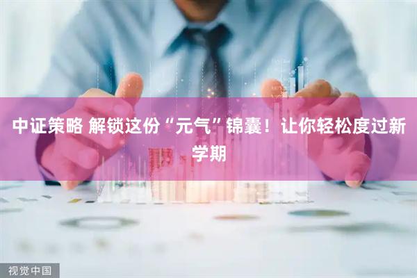 中证策略 解锁这份“元气”锦囊！让你轻松度过新学期