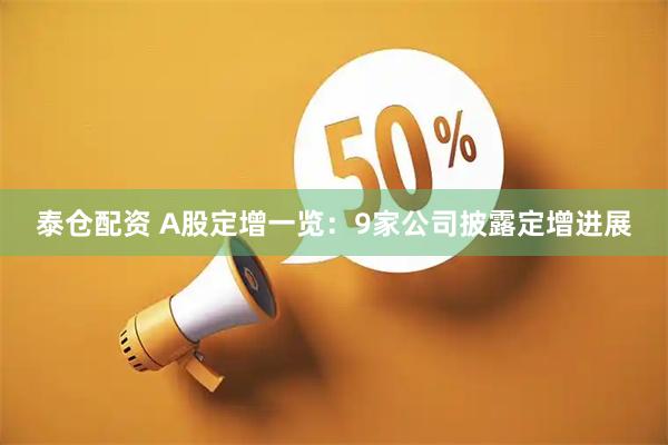 泰仓配资 A股定增一览：9家公司披露定增进展