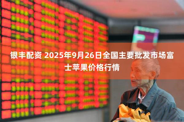 银丰配资 2025年9月26日全国主要批发市场富士苹果价格行情