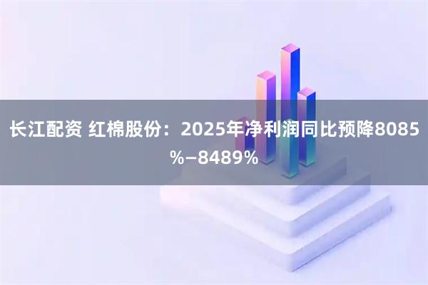 长江配资 红棉股份：2025年净利润同比预降8085%—8489%