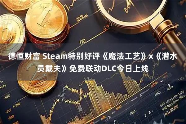 德恒财富 Steam特别好评《魔法工艺》x《潜水员戴夫》免费联动DLC今日上线
