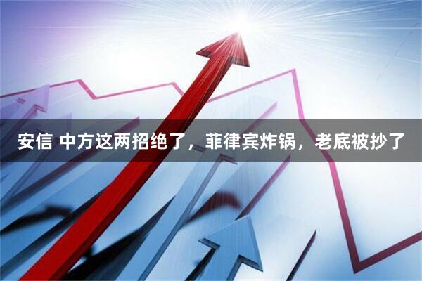 安信 中方这两招绝了，菲律宾炸锅，老底被抄了